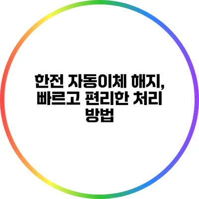 한전 자동이체 해지, 빠르고 편리한 처리 방법
