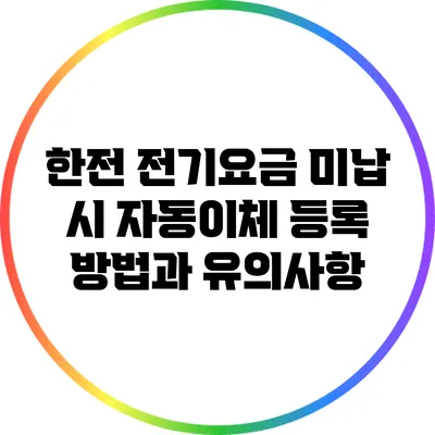 한전 전기요금 미납 시 자동이체 등록 방법과 유의사항