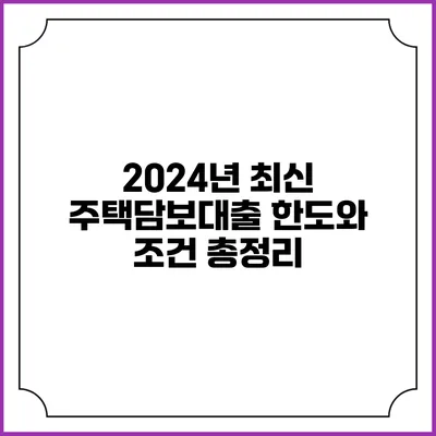 2024년 최신 주택담보대출 한도와 조건 총정리