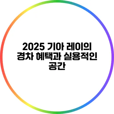 2025 기아 레이의 경차 혜택과 실용적인 공간