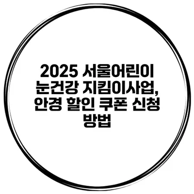 2025 서울어린이 눈건강 지킴이사업, 안경 할인 쿠폰 신청 방법