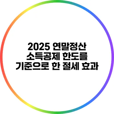 2025 연말정산 소득공제 한도를 기준으로 한 절세 효과