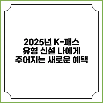 2025년 K-패스 유형 신설 나에게 주어지는 새로운 혜택