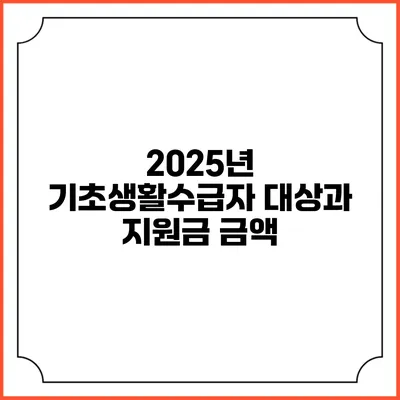 2025년 기초생활수급자 대상과 지원금 금액