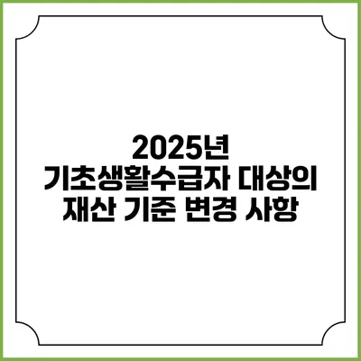 2025년 기초생활수급자 대상의 재산 기준 변경 사항