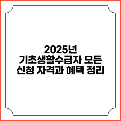 2025년 기초생활수급자 모든 신청 자격과 혜택 정리