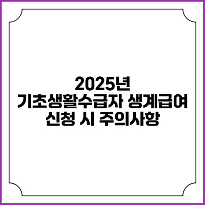 2025년 기초생활수급자 생계급여 신청 시 주의사항