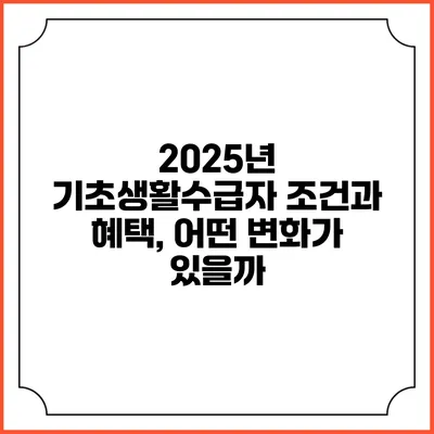2025년 기초생활수급자 조건과 혜택, 어떤 변화가 있을까?