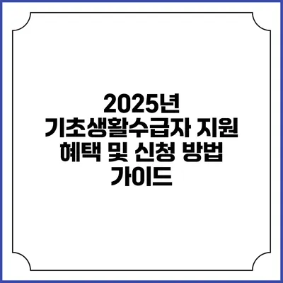 2025년 기초생활수급자 지원 혜택 및 신청 방법 가이드