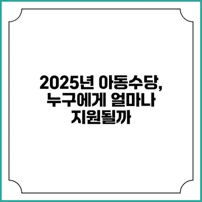 2025년 아동수당, 누구에게 얼마나 지원될까?