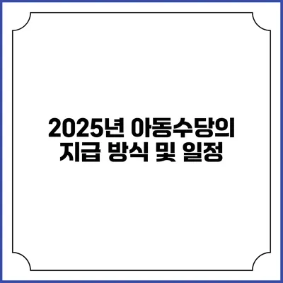 2025년 아동수당의 지급 방식 및 일정