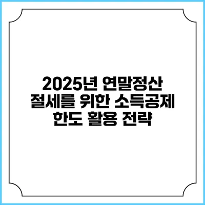 2025년 연말정산 절세를 위한 소득공제 한도 활용 전략
