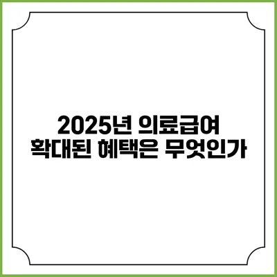 2025년 의료급여 확대된 혜택은 무엇인가?