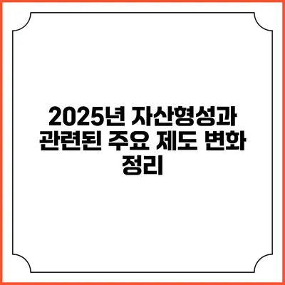 2025년 자산형성과 관련된 주요 제도 변화 정리