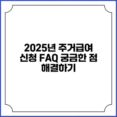 2025년 주거급여 신청 FAQ 궁금한 점 해결하기