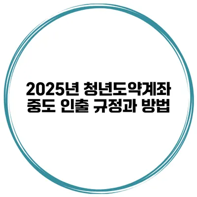 2025년 청년도약계좌 중도 인출 규정과 방법