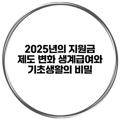 2025년의 지원금 제도 변화 생계급여와 기초생활의 비밀