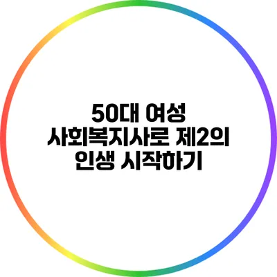 50대 여성: 사회복지사로 제2의 인생 시작하기