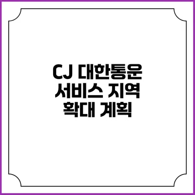 CJ 대한통운 서비스 지역 확대 계획