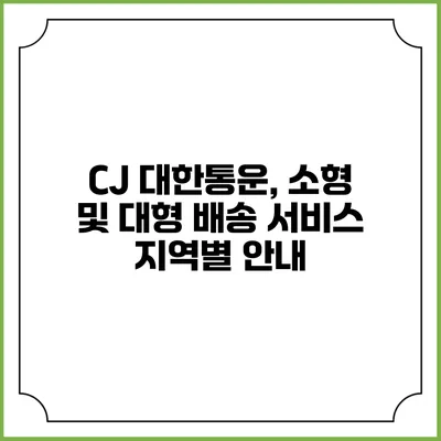 CJ 대한통운, 소형 및 대형 배송 서비스 지역별 안내