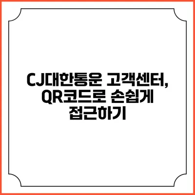 CJ대한통운 고객센터, QR코드로 손쉽게 접근하기