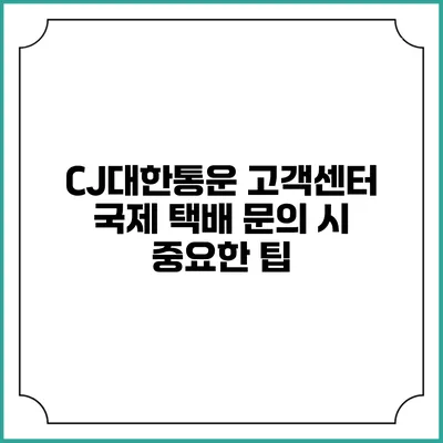 CJ대한통운 고객센터 국제 택배 문의 시 중요한 팁