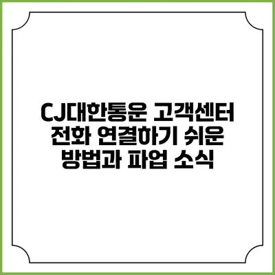 CJ대한통운 고객센터 전화 연결하기 쉬운 방법과 파업 소식