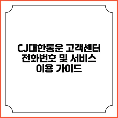 CJ대한통운 고객센터 전화번호 및 서비스 이용 가이드