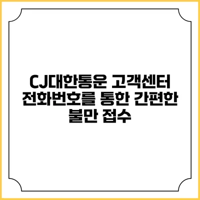CJ대한통운 고객센터 전화번호를 통한 간편한 불만 접수