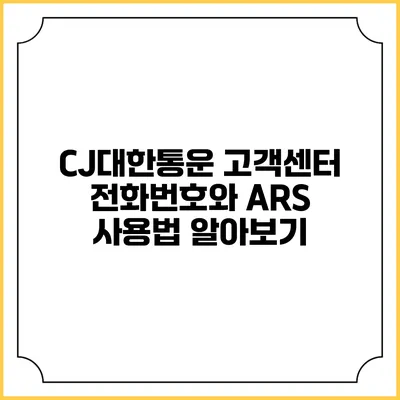 CJ대한통운 고객센터 전화번호와 ARS 사용법 알아보기