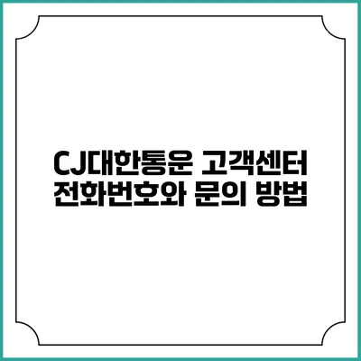 CJ대한통운 고객센터 전화번호와 문의 방법