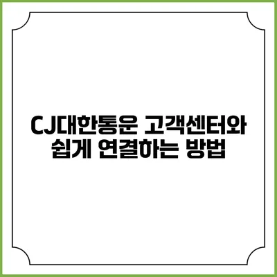 CJ대한통운 고객센터와 쉽게 연결하는 방법
