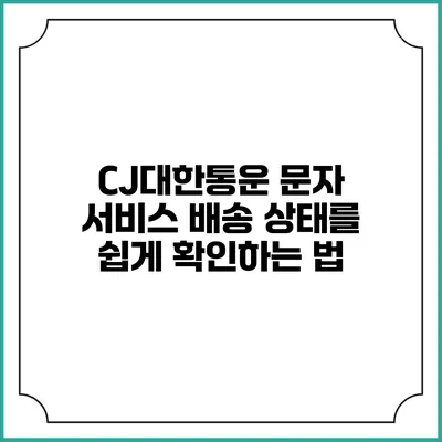CJ대한통운 문자 서비스 배송 상태를 쉽게 확인하는 법