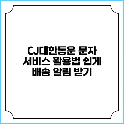 CJ대한통운 문자 서비스 활용법 쉽게 배송 알림 받기