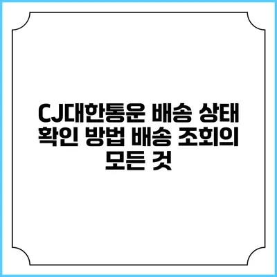 CJ대한통운 배송 상태 확인 방법 배송 조회의 모든 것