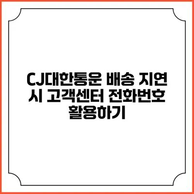 CJ대한통운 배송 지연 시 고객센터 전화번호 활용하기