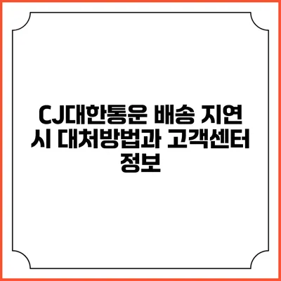 CJ대한통운 배송 지연 시 대처방법과 고객센터 정보