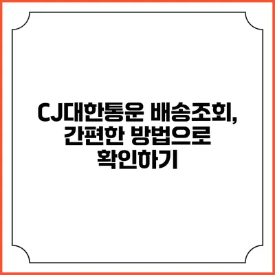 CJ대한통운 배송조회, 간편한 방법으로 확인하기
