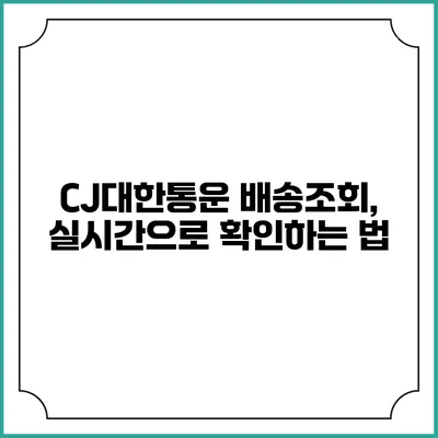 CJ대한통운 배송조회, 실시간으로 확인하는 법