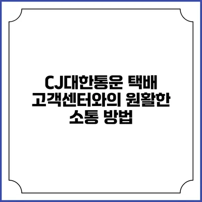 CJ대한통운 택배 고객센터와의 원활한 소통 방법
