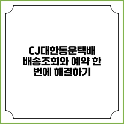 CJ대한통운택배 배송조회와 예약 한 번에 해결하기
