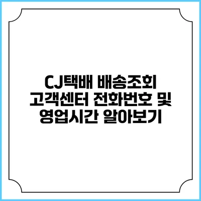 CJ택배 배송조회 고객센터 전화번호 및 영업시간 알아보기