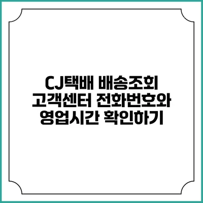 CJ택배 배송조회 고객센터 전화번호와 영업시간 확인하기