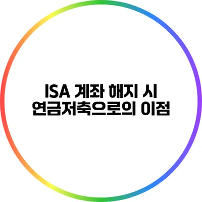 ISA 계좌 해지 시 연금저축으로의 이점