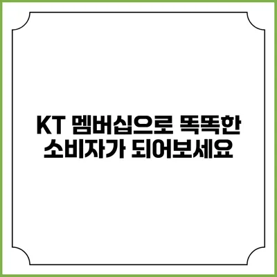 KT 멤버십으로 똑똑한 소비자가 되어보세요