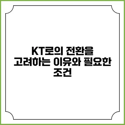 KT로의 전환을 고려하는 이유와 필요한 조건
