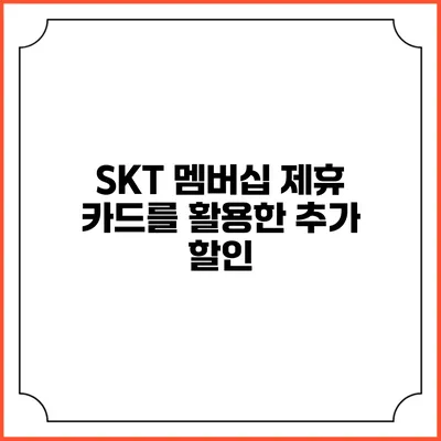 SKT 멤버십 제휴 카드를 활용한 추가 할인