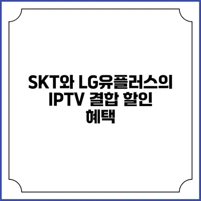 SKT와 LG유플러스의 IPTV 결합 할인 혜택