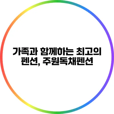 가족과 함께하는 최고의 펜션, 주원독채펜션