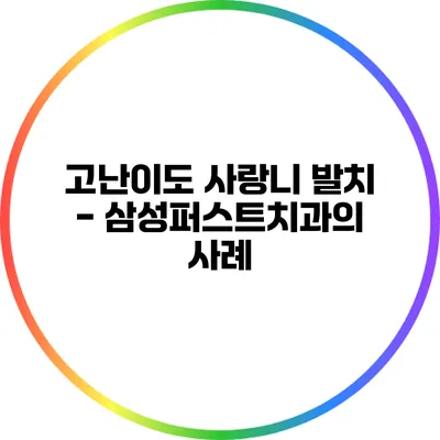 고난이도 사랑니 발치 - 삼성퍼스트치과의 사례